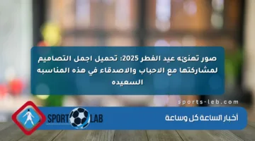 صور تهنئة عيد الفطر 2025: تحميل أجمل التصاميم لمشاركتها مع الأحباب والأصدقاء في هذه المناسبة السعيدة